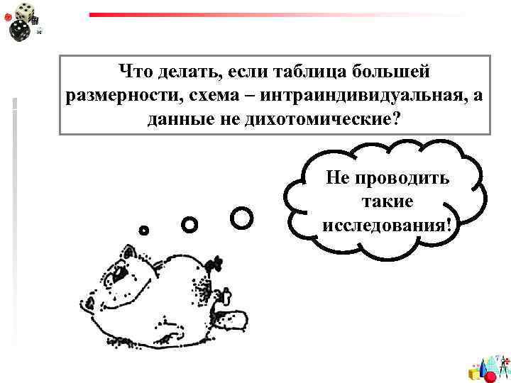 Что делать, если таблица большей размерности, схема – интраиндивидуальная, а данные не дихотомические? Не
