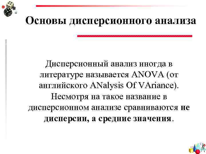 Основы дисперсионного анализа Дисперсионный анализ иногда в литературе называется ANOVA (от английского ANalysis Of