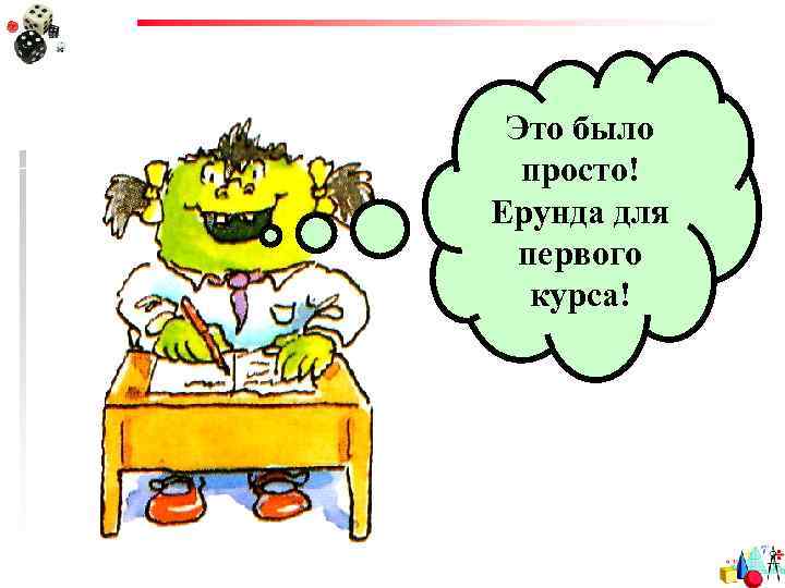 Это было просто! Ерунда для первого курса! 