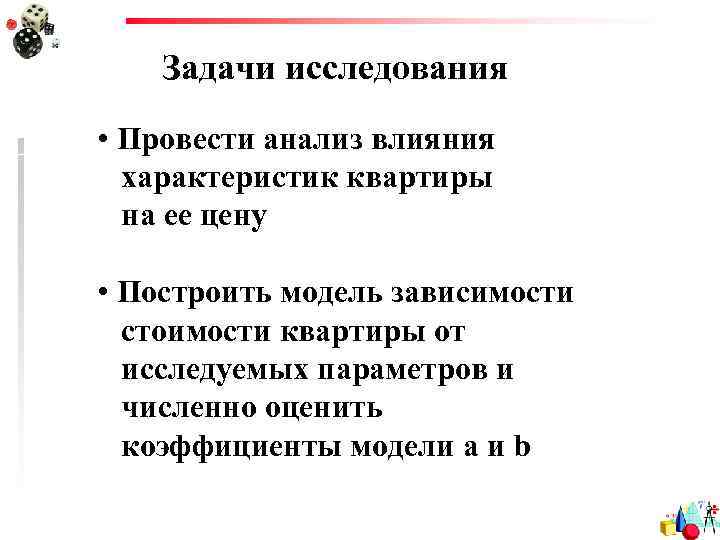 Задачи исследования • Провести анализ влияния характеристик квартиры на ее цену • Построить модель