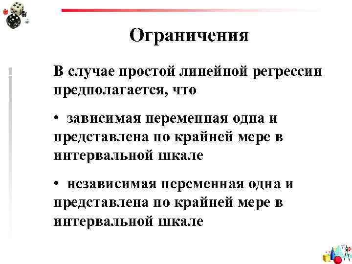 Ограничения В случае простой линейной регрессии предполагается, что • зависимая переменная одна и представлена