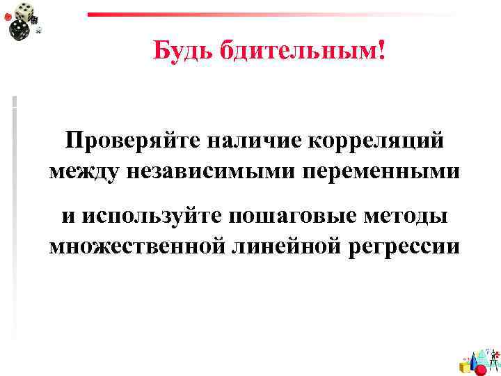 Будь бдительным! Проверяйте наличие корреляций между независимыми переменными и используйте пошаговые методы множественной линейной