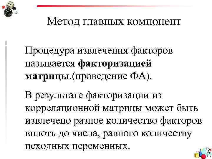 Метод главных компонент Процедура извлечения факторов называется факторизацией матрицы. (проведение ФА). В результате факторизации