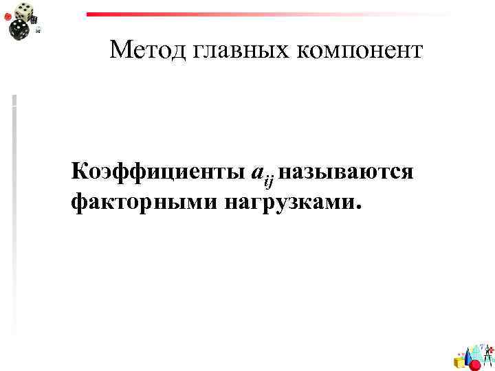 Метод главных компонент Коэффициенты aij называются факторными нагрузками. 