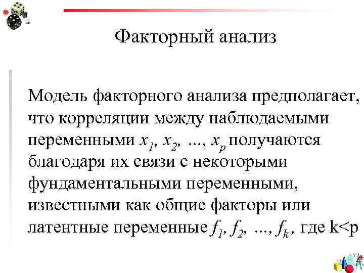 Факторный анализ Модель факторного анализа предполагает, что корреляции между наблюдаемыми переменными x 1, x