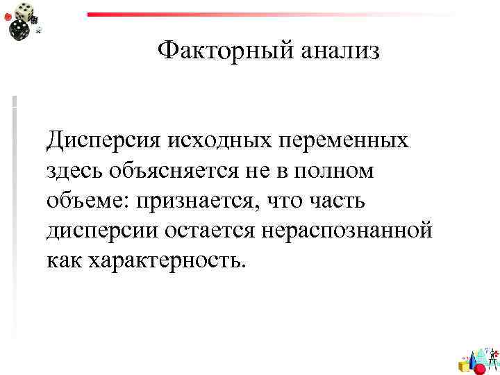 Факторный анализ Дисперсия исходных переменных здесь объясняется не в полном объеме: признается, что часть
