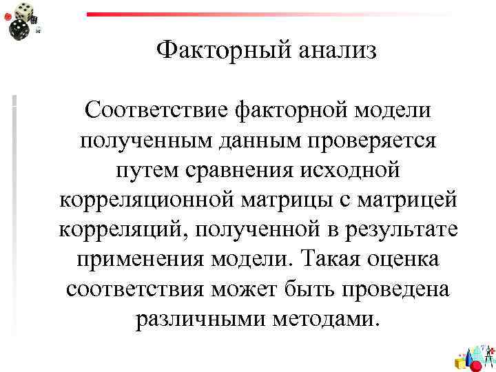 Факторный анализ Соответствие факторной модели полученным данным проверяется путем сравнения исходной корреляционной матрицы с