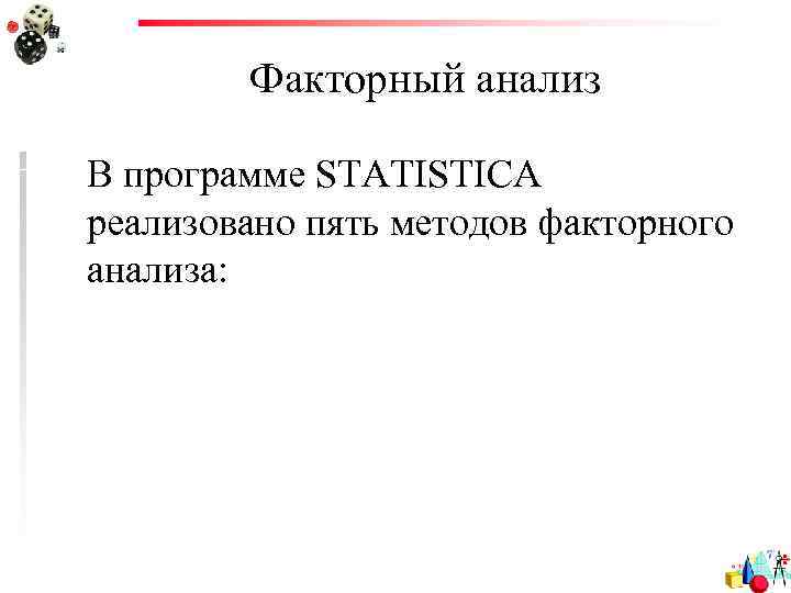 Факторный анализ В программе STATISTICA реализовано пять методов факторного анализа: 