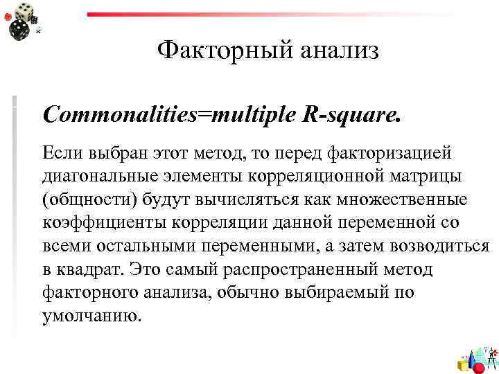 Факторный анализ Commonalities=multiple R-square. Если выбран этот метод, то перед факторизацией диагональные элементы корреляционной