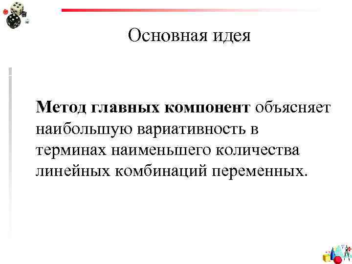 Основная идея Метод главных компонент объясняет наибольшую вариативность в терминах наименьшего количества линейных комбинаций
