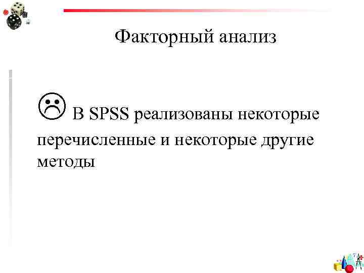 Факторный анализ В SPSS реализованы некоторые перечисленные и некоторые другие методы 