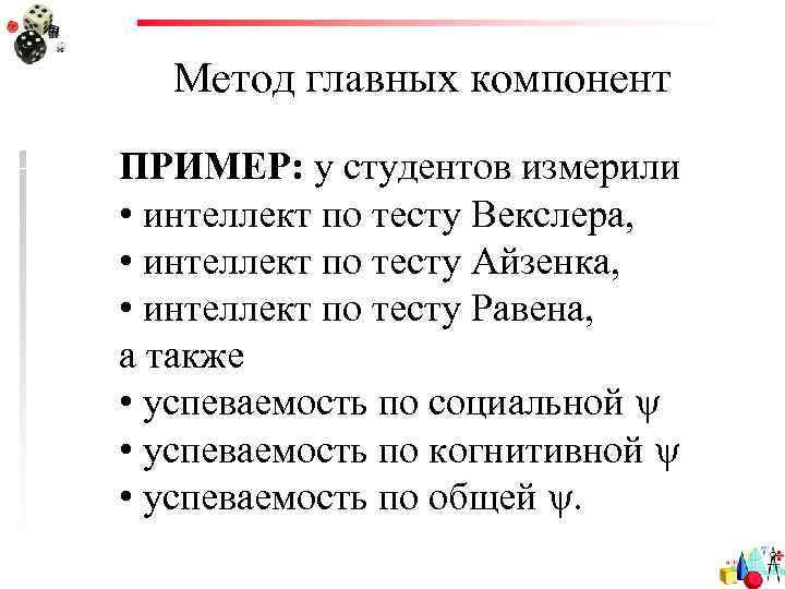 Метод главных компонент ПРИМЕР: у студентов измерили • интеллект по тесту Векслера, • интеллект