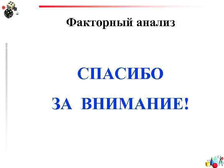 Факторный анализ СПАСИБО ЗА ВНИМАНИЕ! 