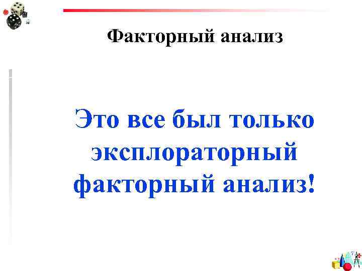 Факторный анализ Это все был только эксплораторный факторный анализ! 