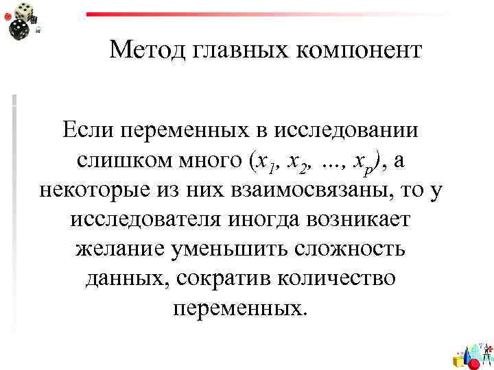 Метод главных компонент Если переменных в исследовании слишком много (x 1, x 2, …,
