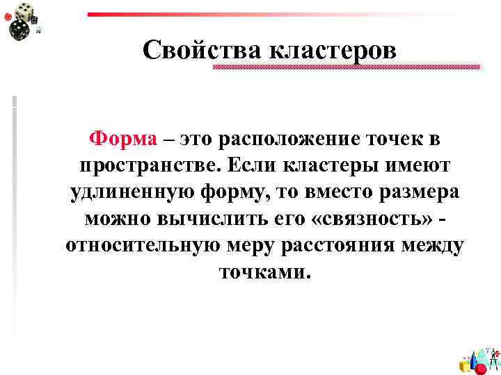 Свойства кластеров Форма – это расположение точек в пространстве. Если кластеры имеют удлиненную форму,