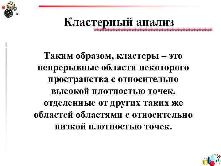 Кластерный анализ Таким образом, кластеры – это непрерывные области некоторого пространства с относительно высокой