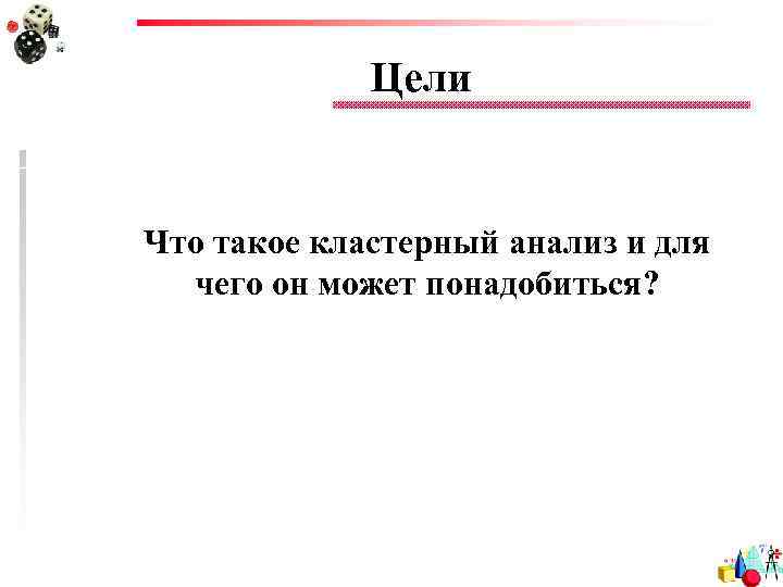 Цели Что такое кластерный анализ и для чего он может понадобиться? 