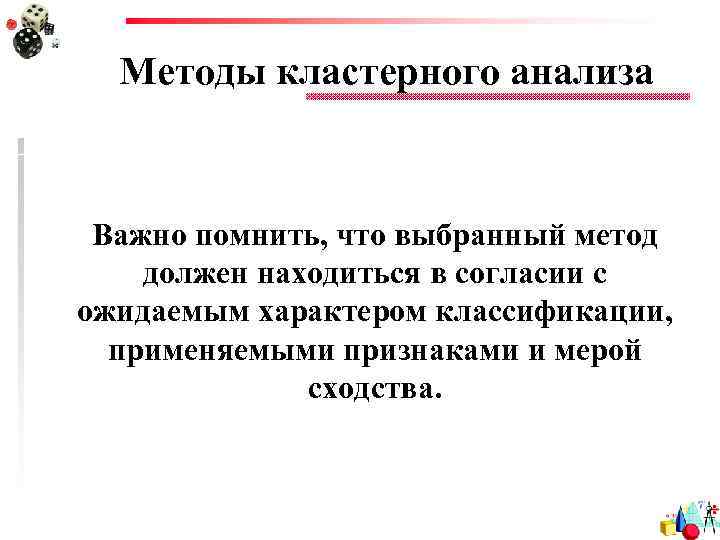 Методы кластерного анализа Важно помнить, что выбранный метод должен находиться в согласии с ожидаемым