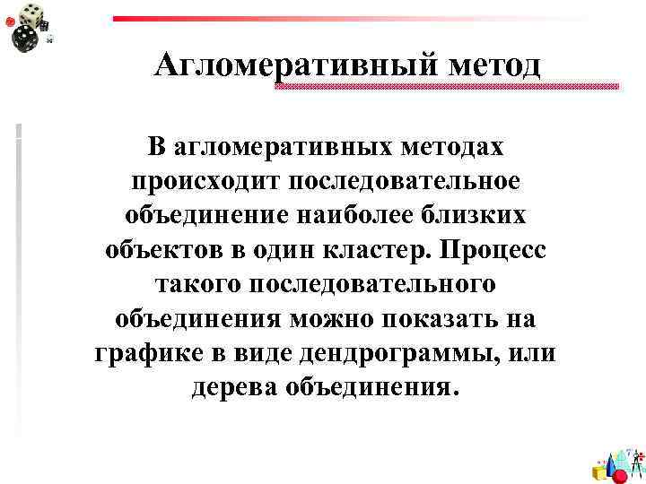 Агломеративный метод В агломеративных методах происходит последовательное объединение наиболее близких объектов в один кластер.