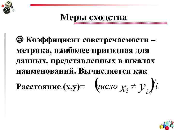 Меры сходства Коэффициент совстречаемости – метрика, наиболее пригодная для данных, представленных в шкалах наименований.