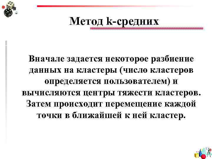 Метод k-средних Вначале задается некоторое разбиение данных на кластеры (число кластеров определяется пользователем) и