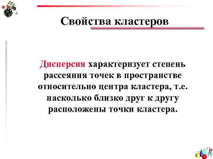 Свойства кластеров Дисперсия характеризует степень рассеяния точек в пространстве относительно центра кластера, т. е.