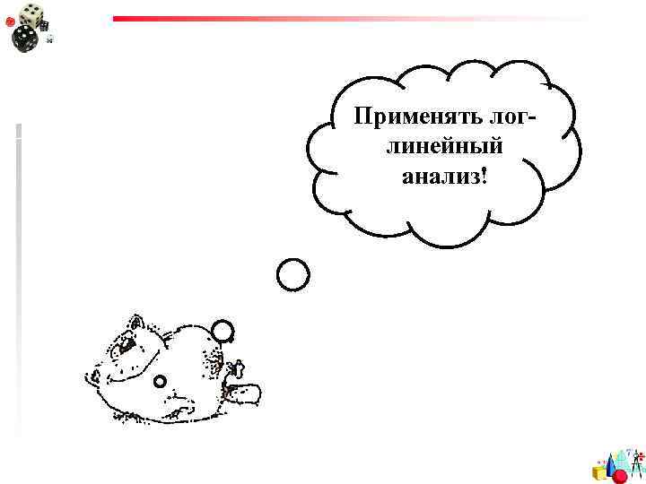 Применять логлинейный анализ! 