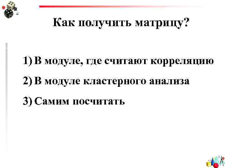 Как получить матрицу? 1) В модуле, где считают корреляцию 2) В модуле кластерного анализа