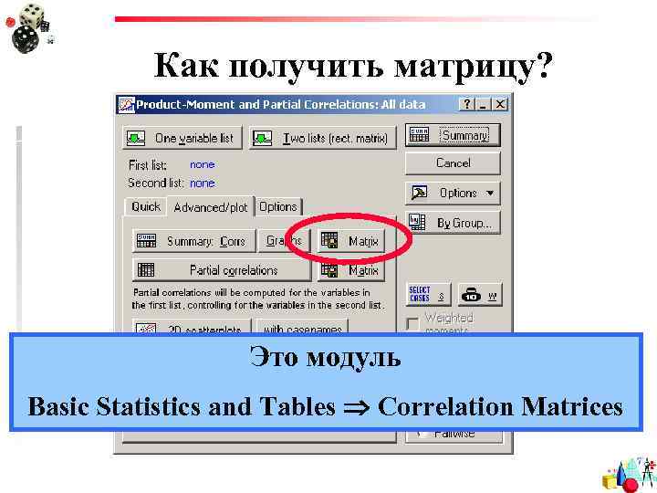 Как получить матрицу? Это модуль Basic Statistics and Tables Correlation Matrices 
