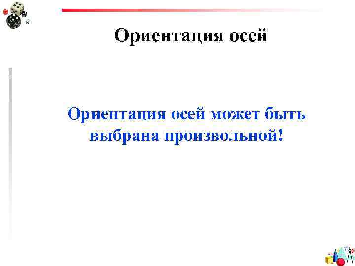 Ориентация осей может быть выбрана произвольной! 