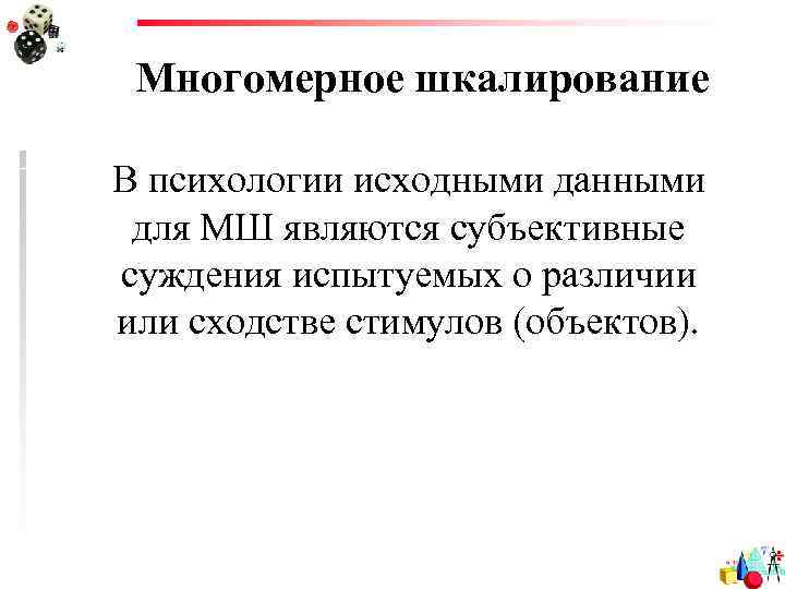 Многомерное шкалирование В психологии исходными данными для МШ являются субъективные суждения испытуемых о различии