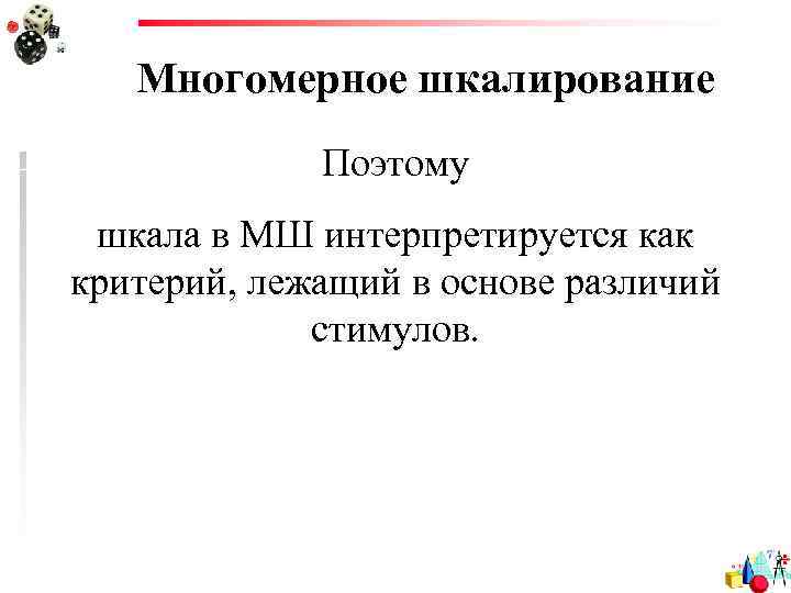 Многомерное шкалирование Поэтому шкала в МШ интерпретируется как критерий, лежащий в основе различий стимулов.