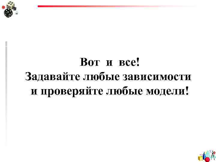 Вот и все! Задавайте любые зависимости и проверяйте любые модели! 