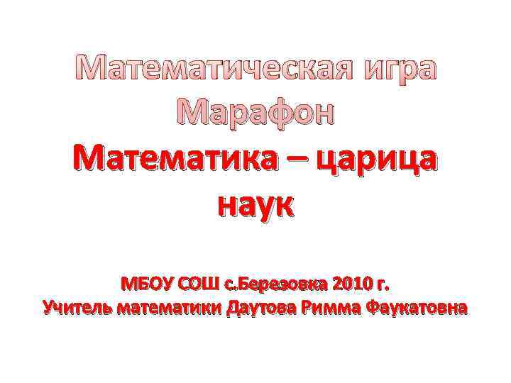 Математическая игра Марафон Математика – царица наук МБОУ СОШ с. Березовка 2010 г. Учитель