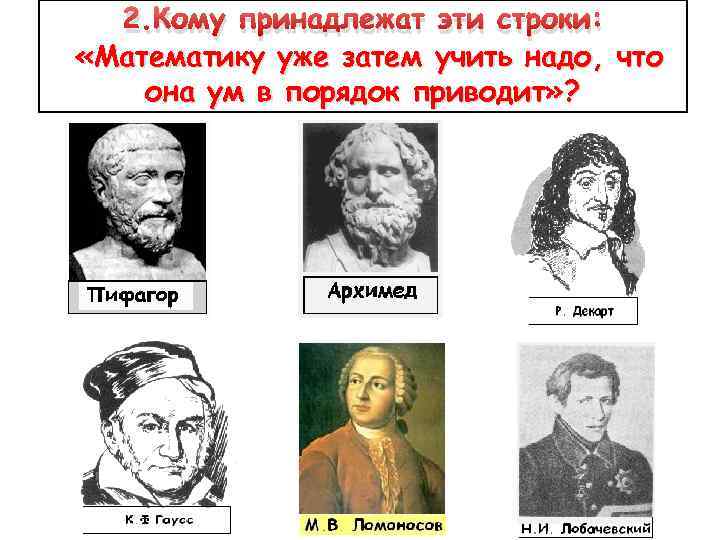 2. Кому принадлежат эти строки: «Математику уже затем учить надо, что она ум в