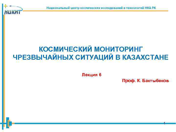 КОСМИЧЕСКИЙ МОНИТОРИНГ ЧРЕЗВЫЧАЙНЫХ СИТУАЦИЙ В КАЗАХСТАНЕ Лекция 6 Проф. К. Бактыбеков 1 