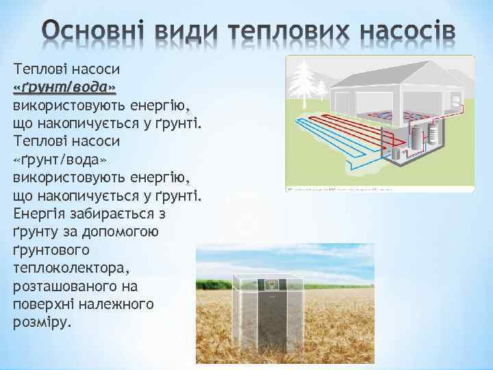 Теплові насоси «ґрунт/вода» використовують енергію, що накопичується у ґрунті. Енергія забирається з ґрунту за