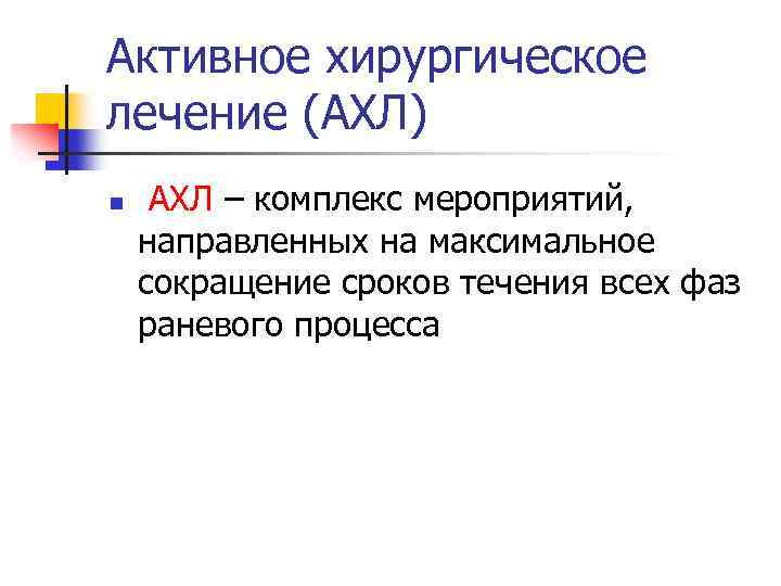 Активное хирургическое лечение (АХЛ) n АХЛ – комплекс мероприятий, направленных на максимальное сокращение сроков