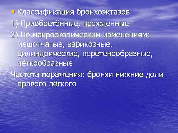  • Классификация бронхоэктазов 1) Приобретённые, врожденные 2) По макроскопическим изменениям: мешотчатые, варикозные, цилиндрические,