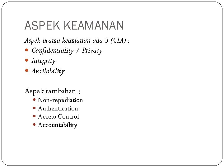 ASPEK KEAMANAN Aspek utama keamanan ada 3 (CIA) : Confidentiality / Privacy Integrity Availability