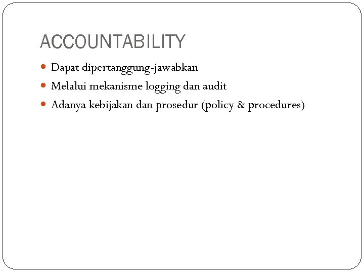 ACCOUNTABILITY Dapat dipertanggung-jawabkan Melalui mekanisme logging dan audit Adanya kebijakan dan prosedur (policy &