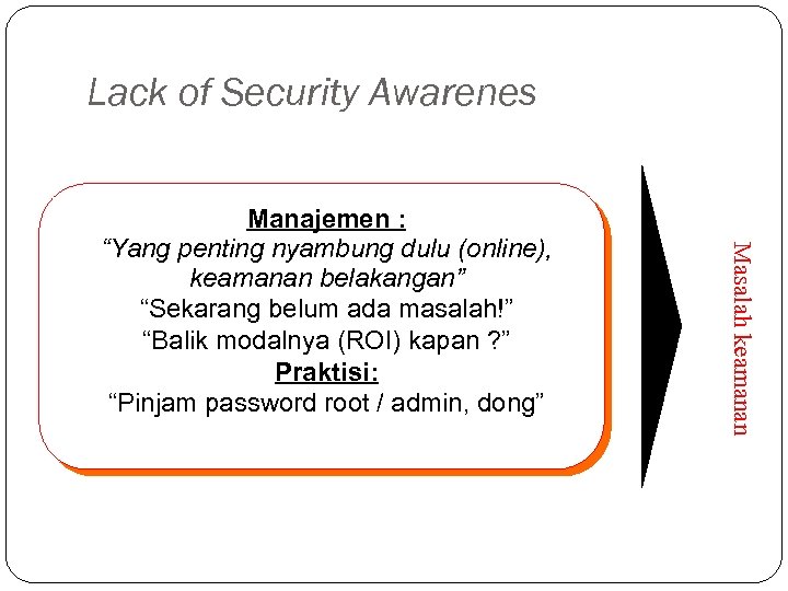 Lack of Security Awarenes Masalah keamanan Manajemen : “Yang penting nyambung dulu (online), keamanan