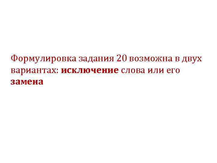Формулировка задания 20 возможна в двух вариантах: исключение слова или его замена 