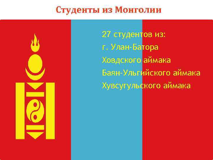 Студенты из Монголии 27 студентов из: г. Улан-Батора Ховдского аймака Баян-Ульгийского аймака Хувсугульского аймака