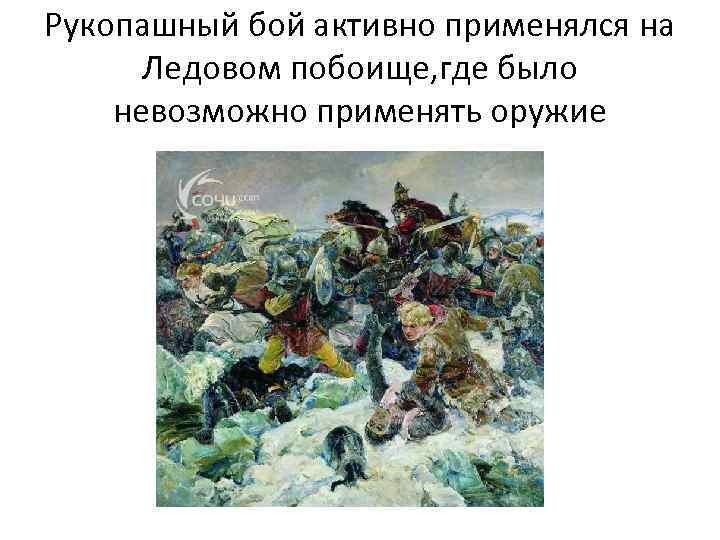 Рукопашный бой активно применялся на Ледовом побоище, где было невозможно применять оружие 