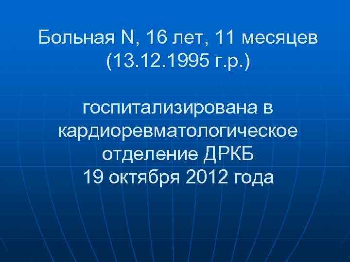 Больная N, 16 лет, 11 месяцев (13. 12. 1995 г. р. ) госпитализирована в