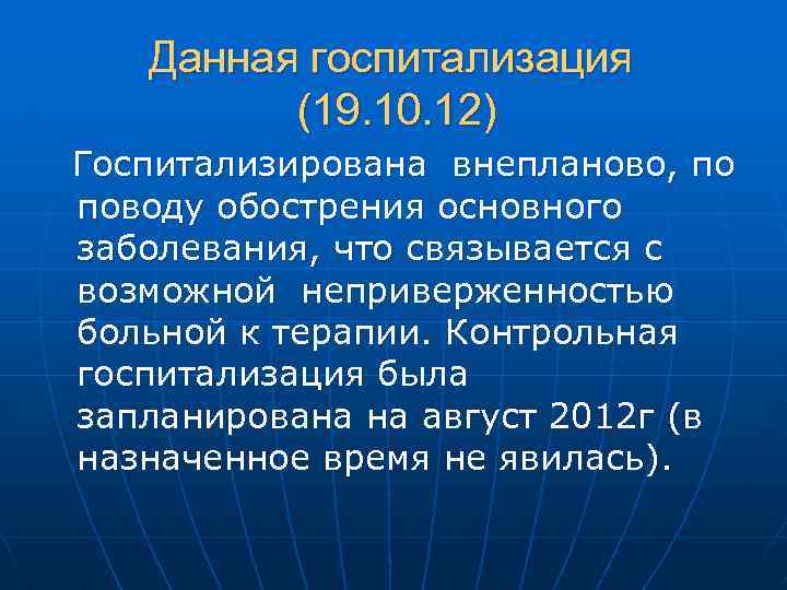Данная госпитализация (19. 10. 12) Госпитализирована внепланово, по поводу обострения основного заболевания, что связывается