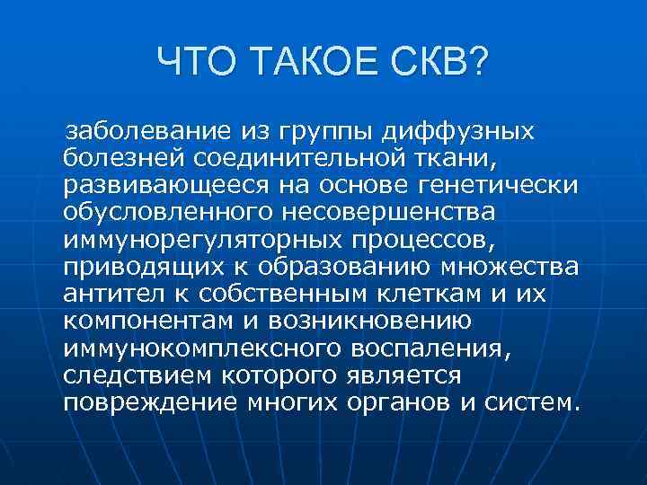 ЧТО ТАКОЕ СКВ? заболевание из группы диффузных болезней соединительной ткани, развивающееся на основе генетически