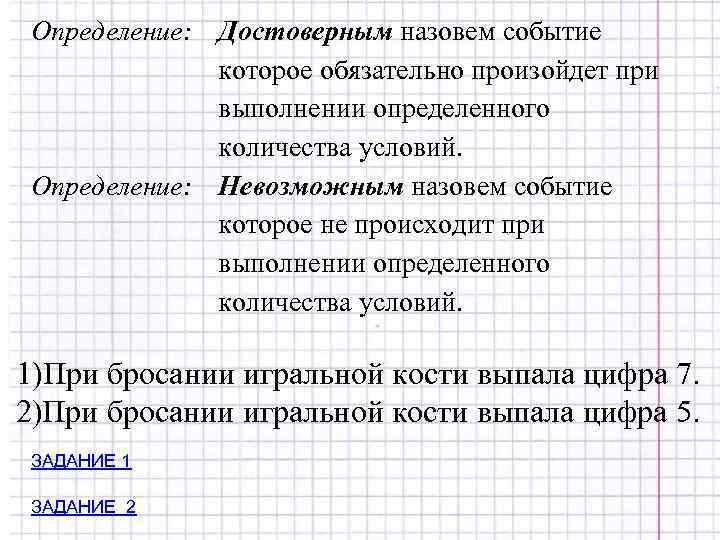 Определение: Достоверным назовем событие которое обязательно произойдет при выполнении определенного количества условий. Определение: Невозможным